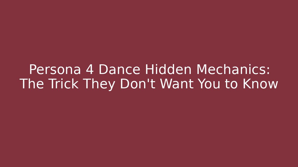 Persona 4 Dance Hidden Mechanics: The Trick They Don’t Want You to Know