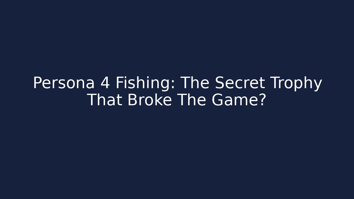 Persona 4 Fishing: The Secret Trophy That Broke The Game?