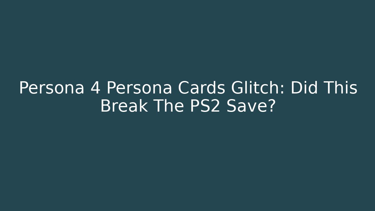 Persona 4 Persona Cards Glitch: Did This Break The PS2 Save?