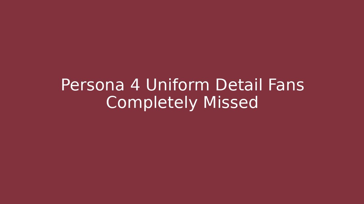 Persona 4 Uniform Detail Fans Completely Missed