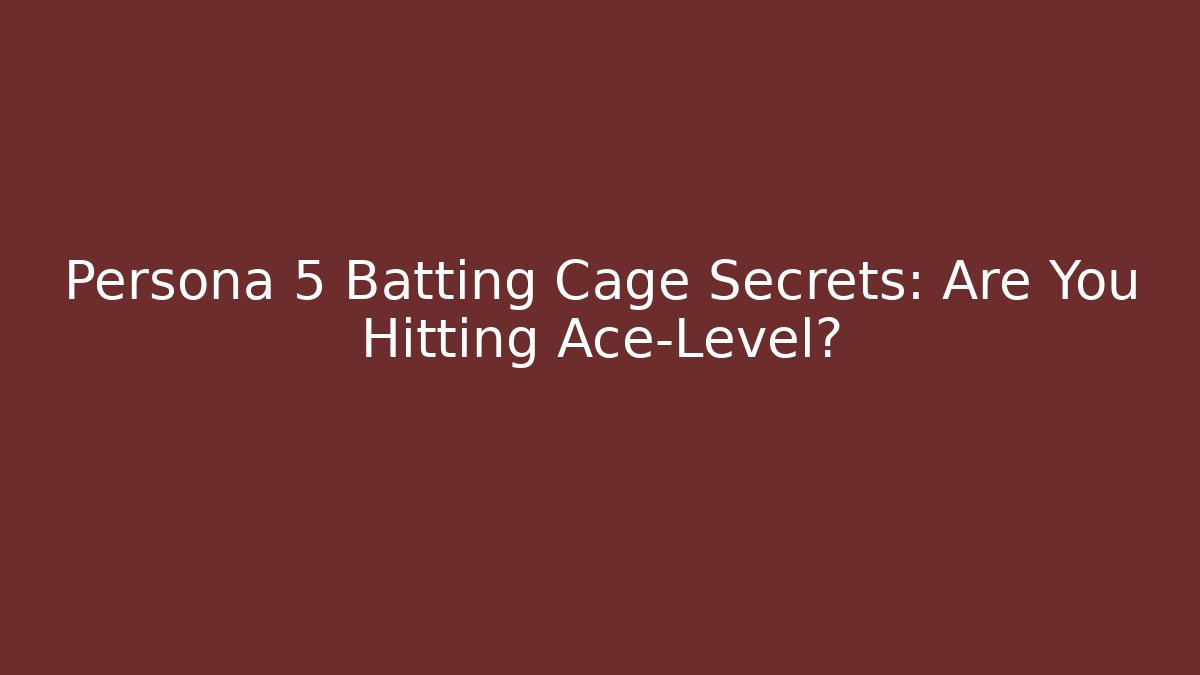 Persona 5 Batting Cage Secrets: Are You Hitting Ace-Level?