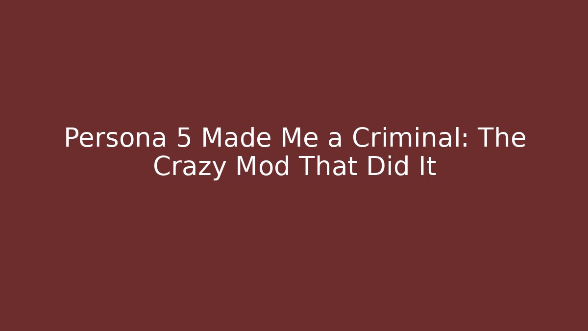 Persona 5 Made Me a Criminal: The Crazy Mod That Did It