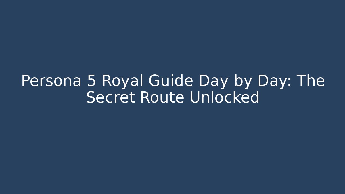 Persona 5 Royal Guide Day by Day: The Secret Route Unlocked
