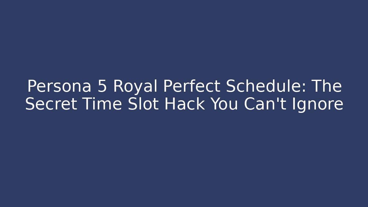 Persona 5 Royal Perfect Schedule: The Secret Time Slot Hack You Can't Ignore
