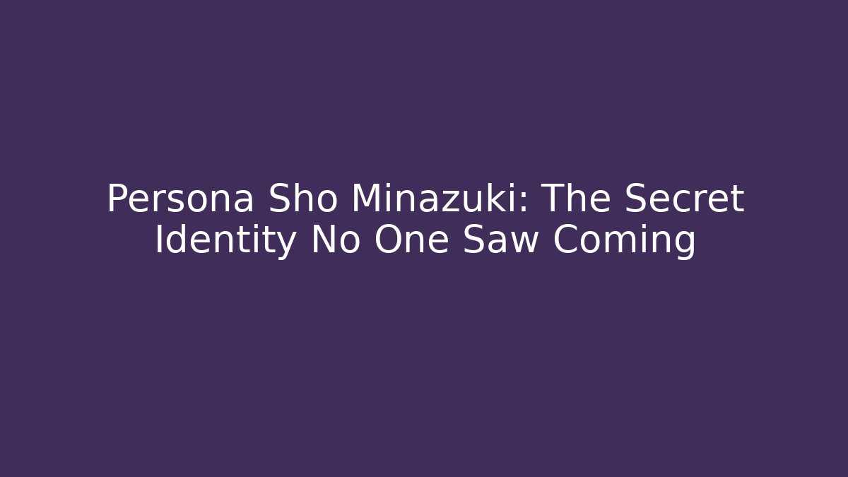 Persona Sho Minazuki: The Secret Identity No One Saw Coming