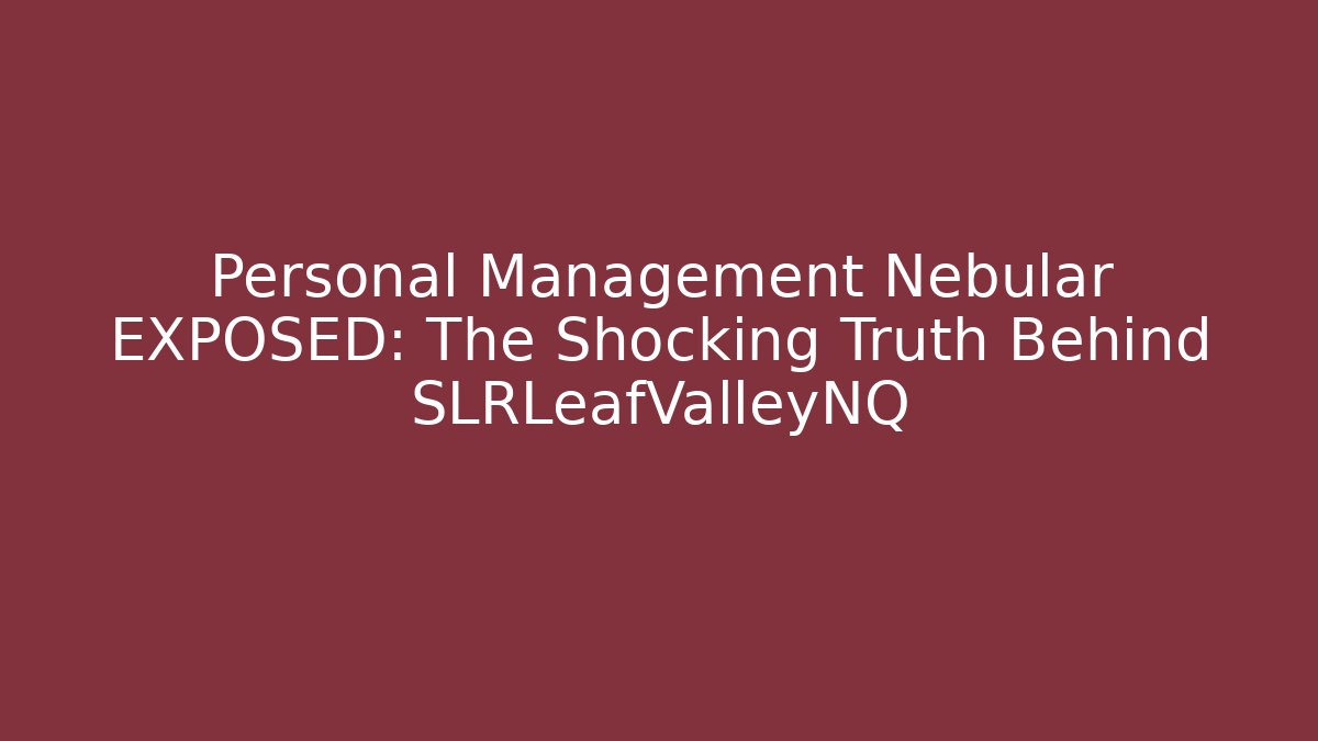 Personal Management Nebular EXPOSED: The Shocking Truth Behind SLRLeafValleyNQ - Método de Aprovação