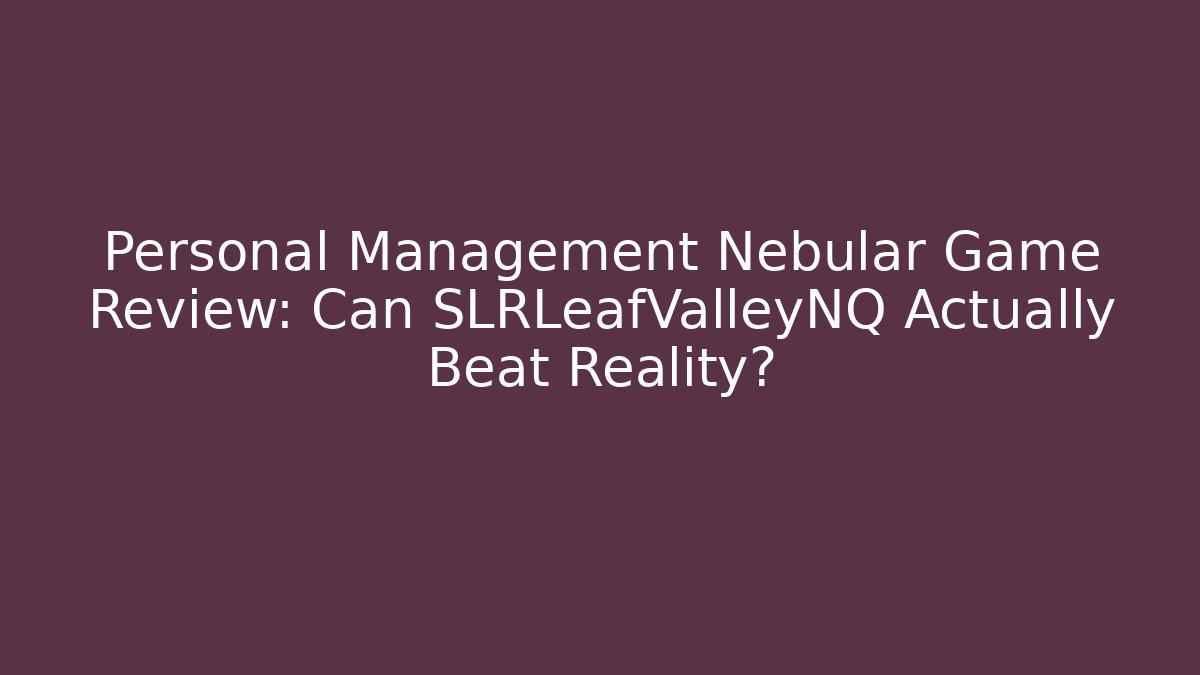 Personal Management Nebular Game Review: Can SLRLeafValleyNQ Actually Beat Reality?