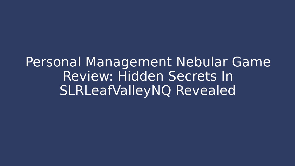 Personal Management Nebular Game Review: Hidden Secrets In SLRLeafValleyNQ Revealed