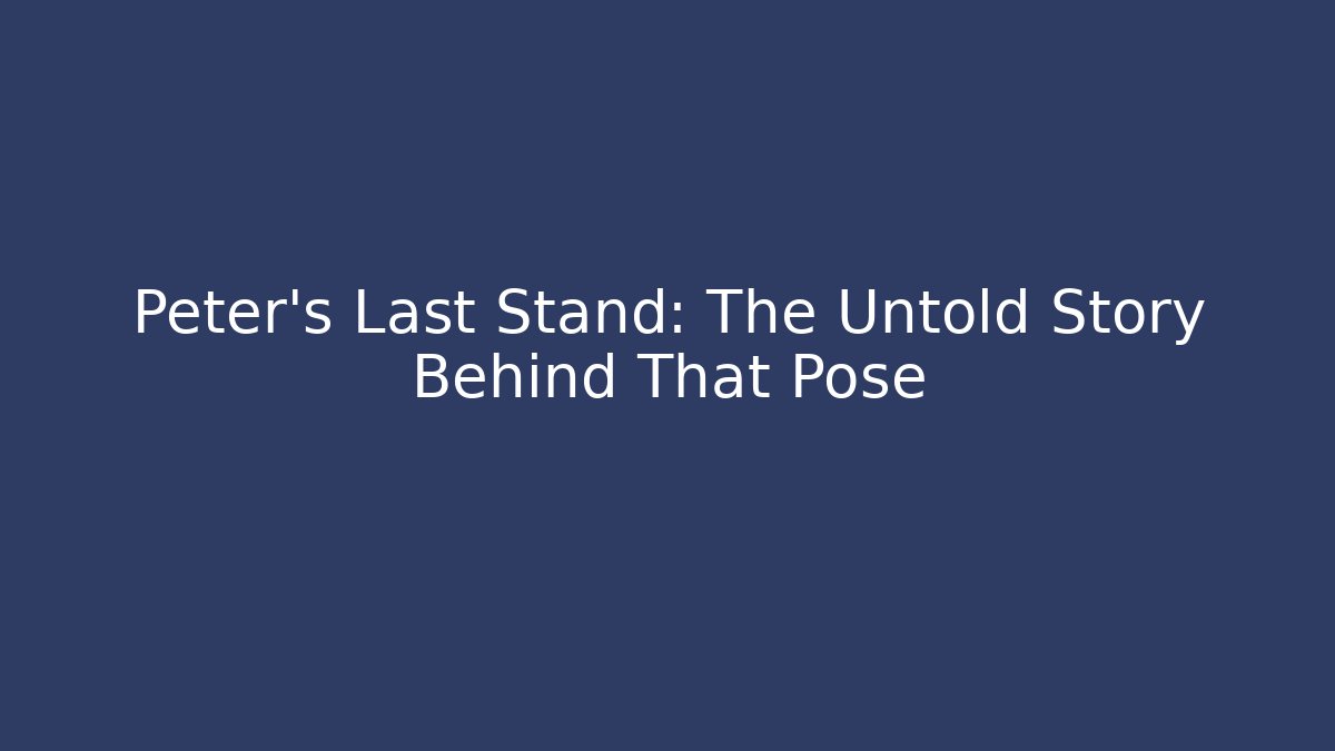 Peter's Last Stand: The Untold Story Behind That Pose