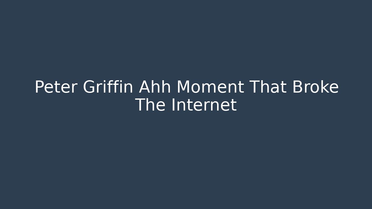 Peter Griffin Ahh Moment That Broke The Internet