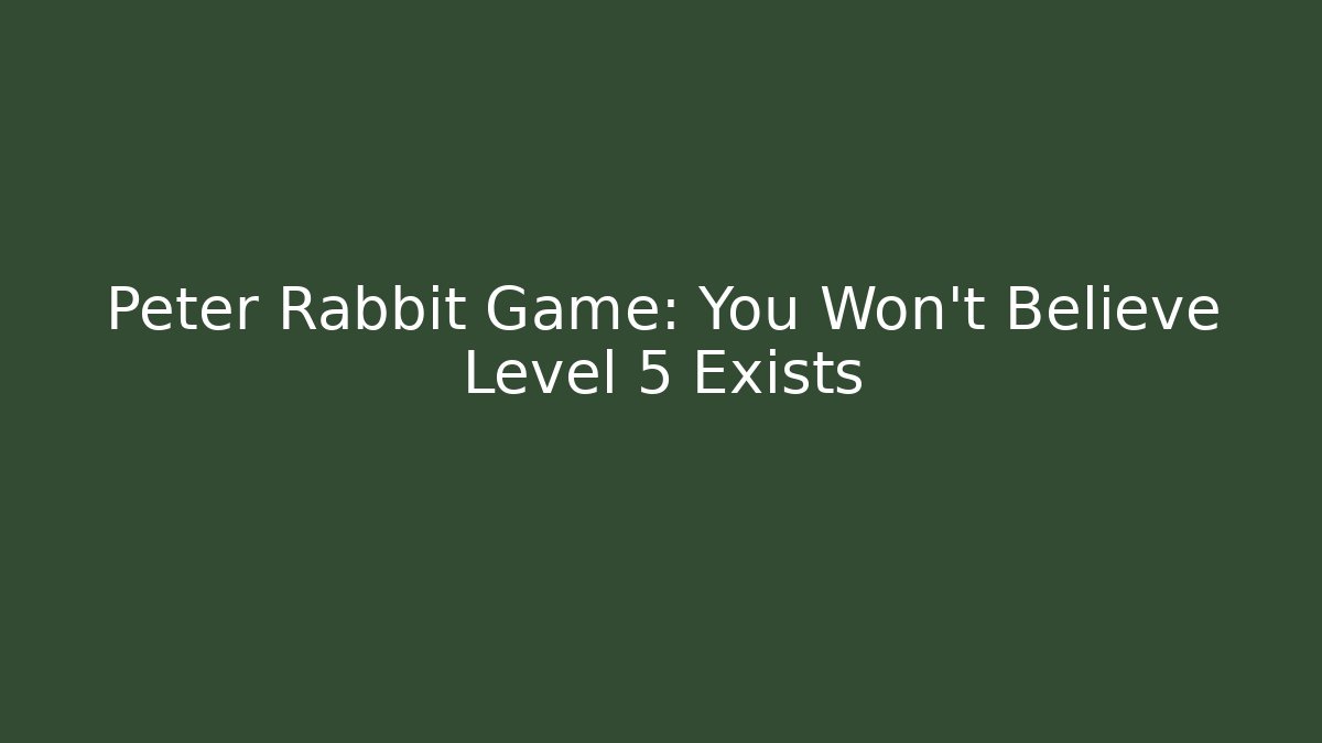 Peter Rabbit Game: You Won't Believe Level 5 Exists