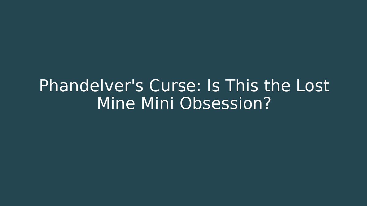 Phandelver's Curse: Is This the Lost Mine Mini Obsession?