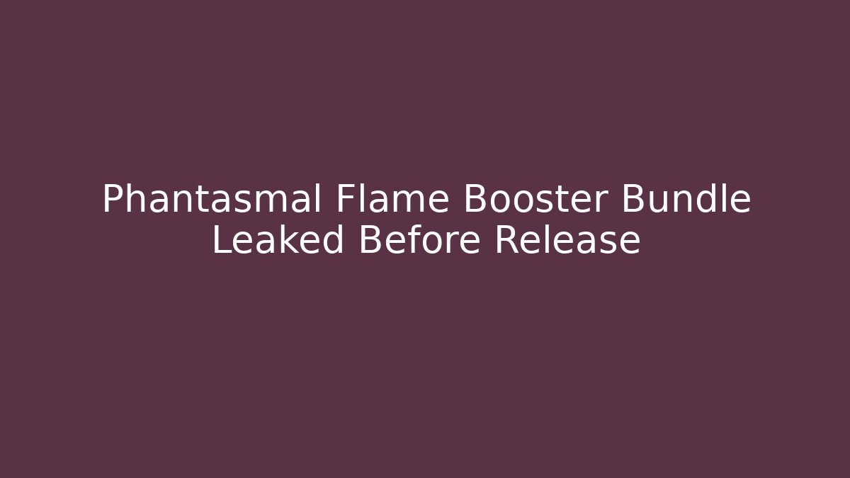 Phantasmal Flame Booster Bundle Leaked Before Release - Método de Aprovação