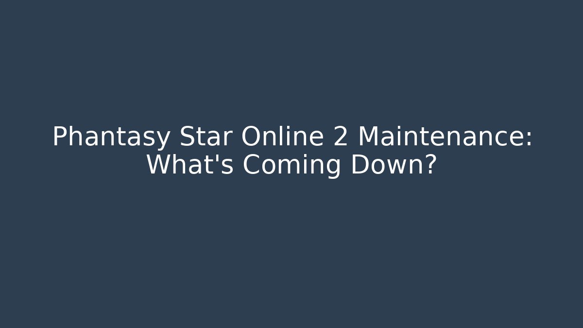 Phantasy Star Online 2 Maintenance: What’s Coming Down?