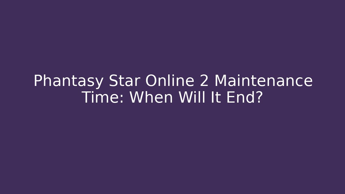Phantasy Star Online 2 Maintenance Time: When Will It End?