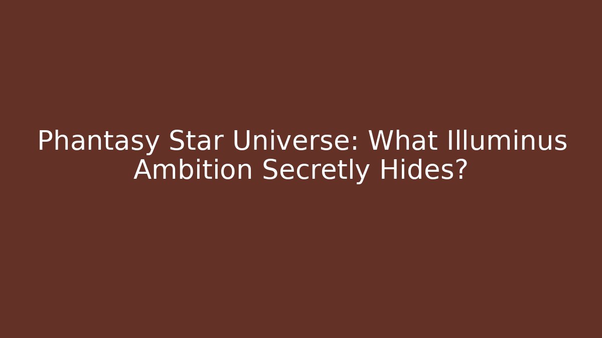 Phantasy Star Universe: What Illuminus Ambition Secretly Hides?