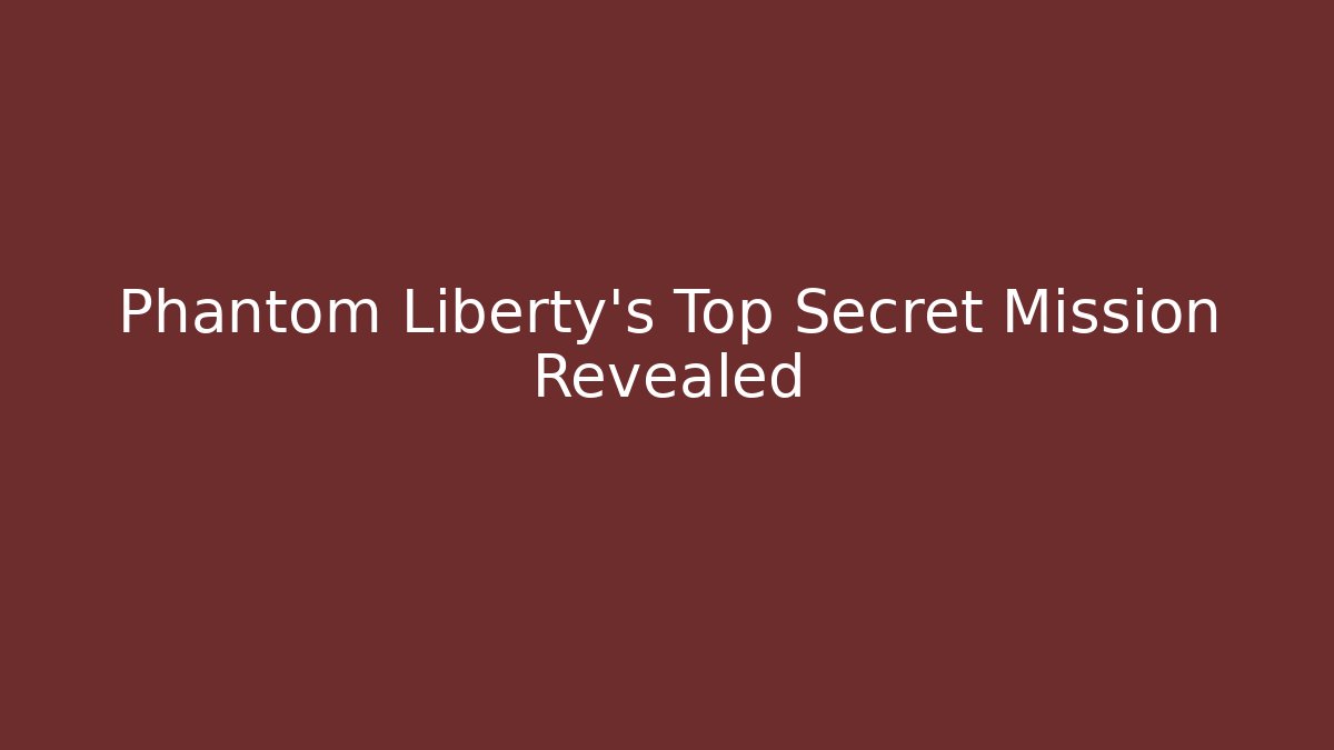 Phantom Liberty's Top Secret Mission Revealed