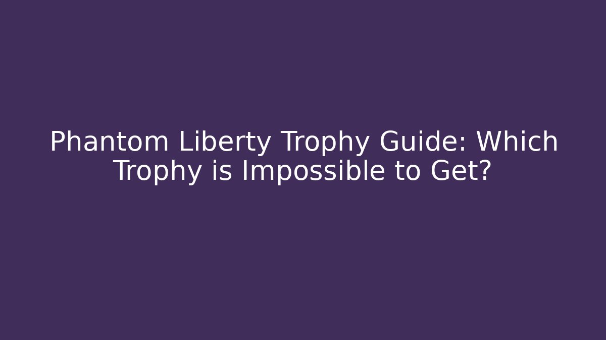 Phantom Liberty Trophy Guide: Which Trophy is Impossible to Get?