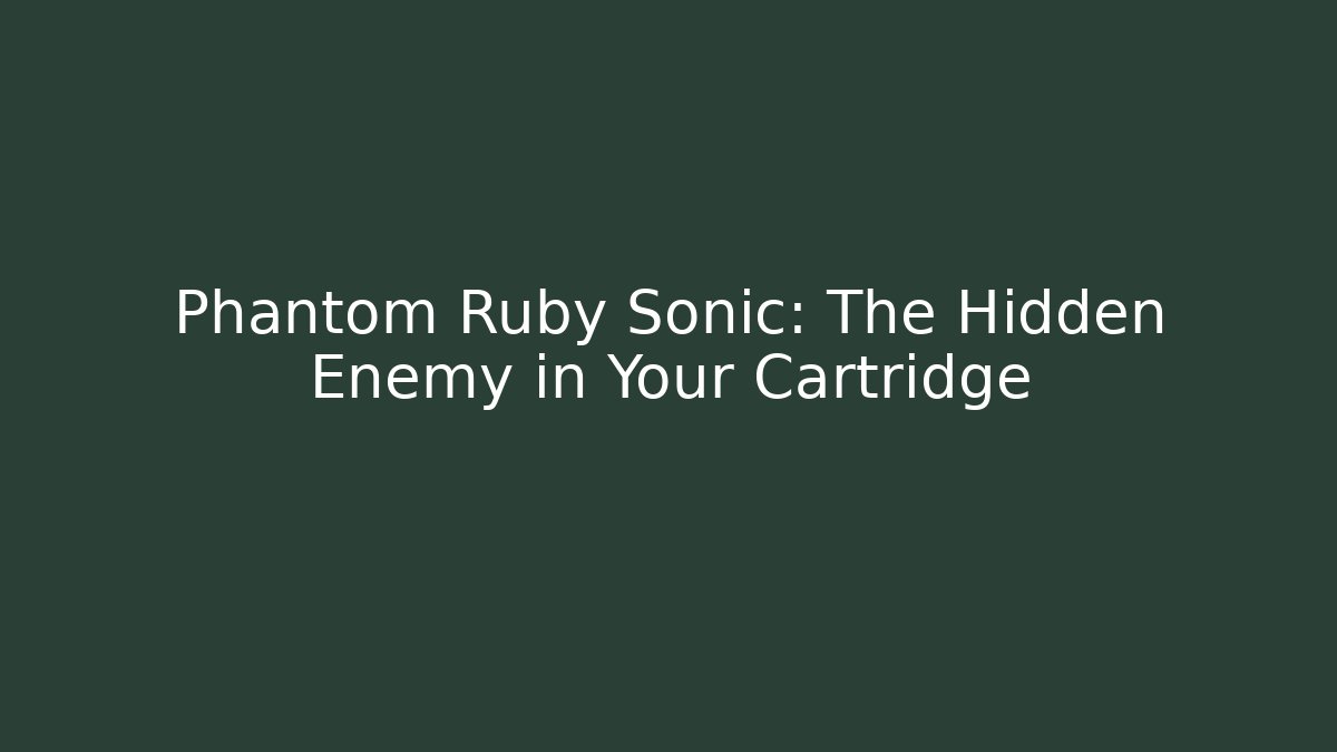 Phantom Ruby Sonic: The Hidden Enemy in Your Cartridge
