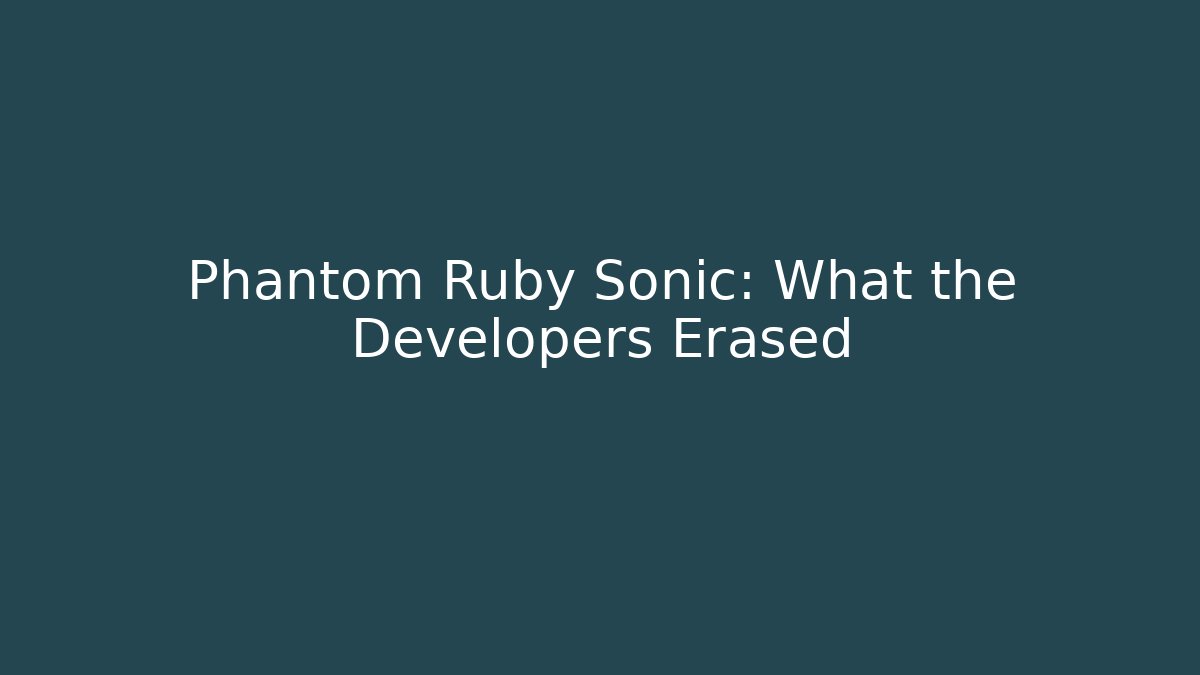 Phantom Ruby Sonic: What the Developers Erased