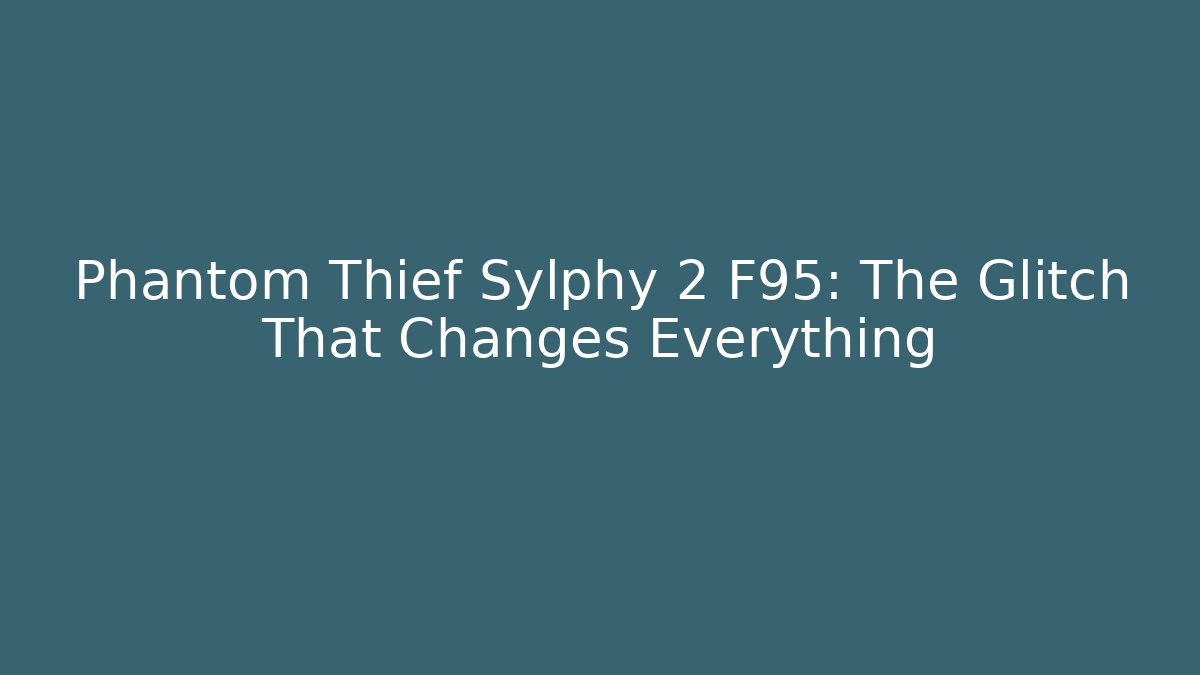 Phantom Thief Sylphy 2 F95: The Glitch That Changes Everything