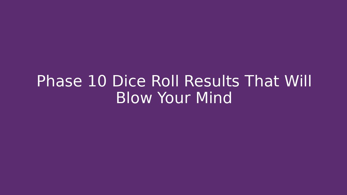 Phase 10 Dice Roll Results That Will Blow Your Mind