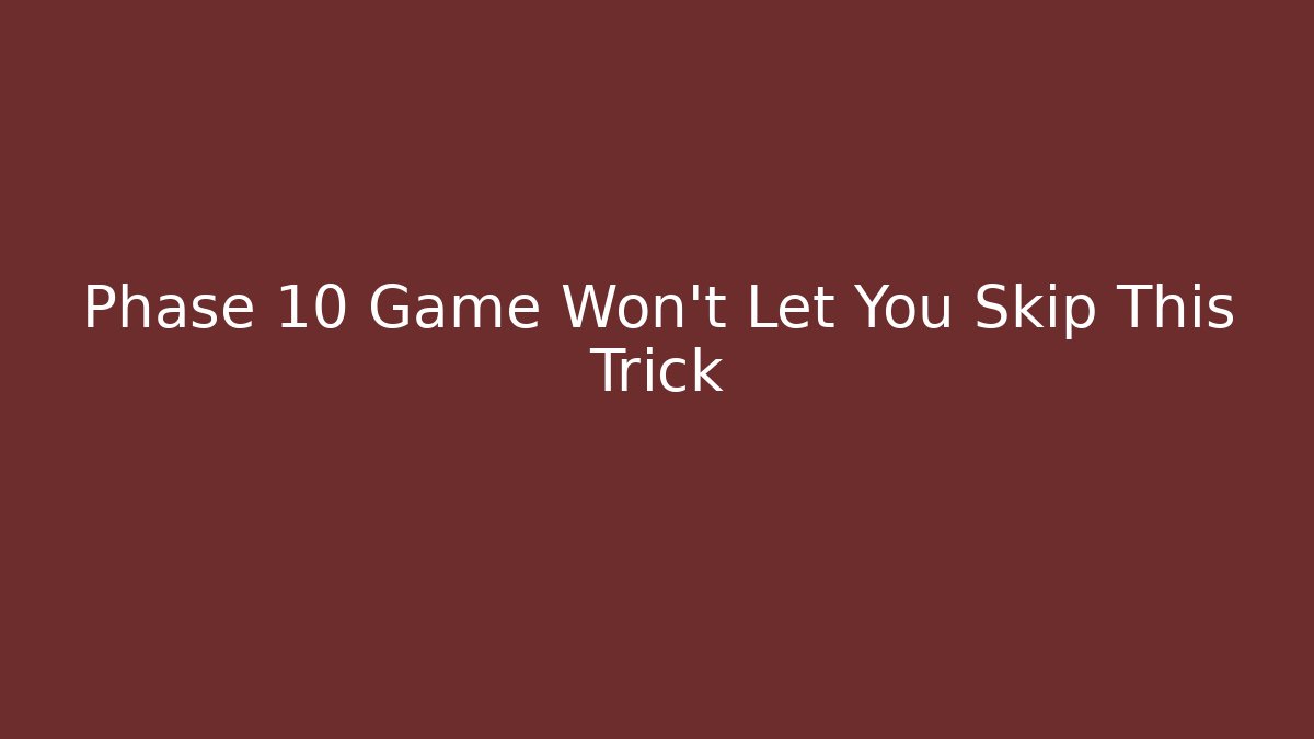 Phase 10 Game Won't Let You Skip This Trick