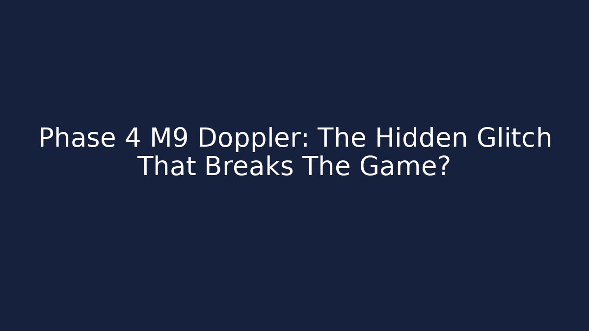 Phase 4 M9 Doppler: The Hidden Glitch That Breaks The Game?