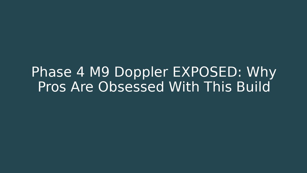 Phase 4 M9 Doppler EXPOSED: Why Pros Are Obsessed With This Build