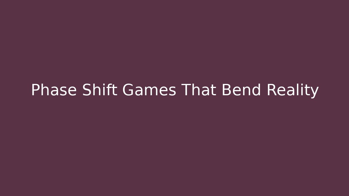 Phase Shift Games That Bend Reality