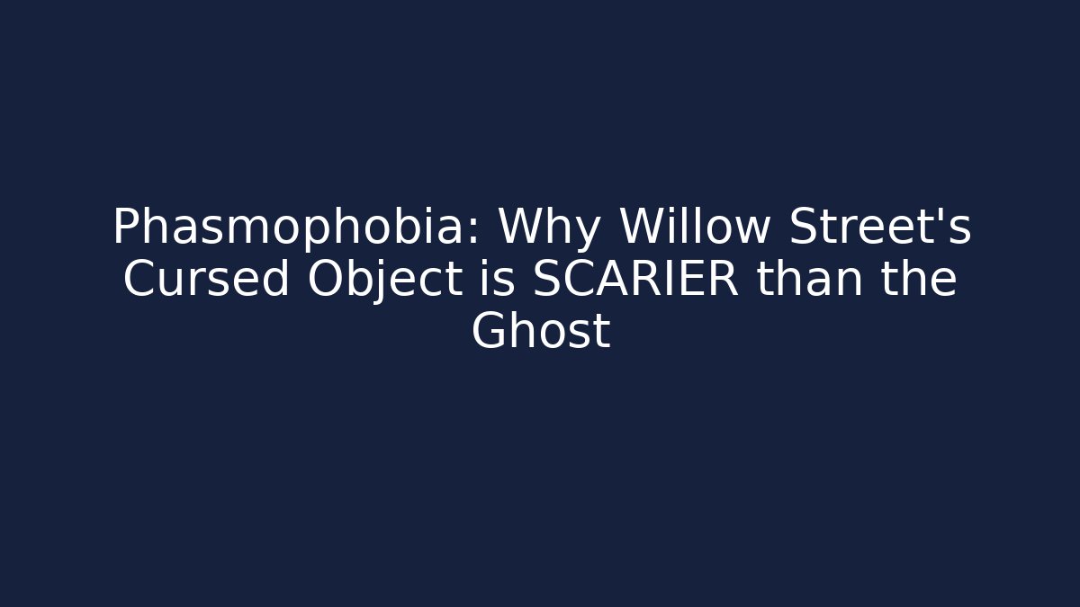 Phasmophobia: Why Willow Street's Cursed Object is SCARIER than the Ghost