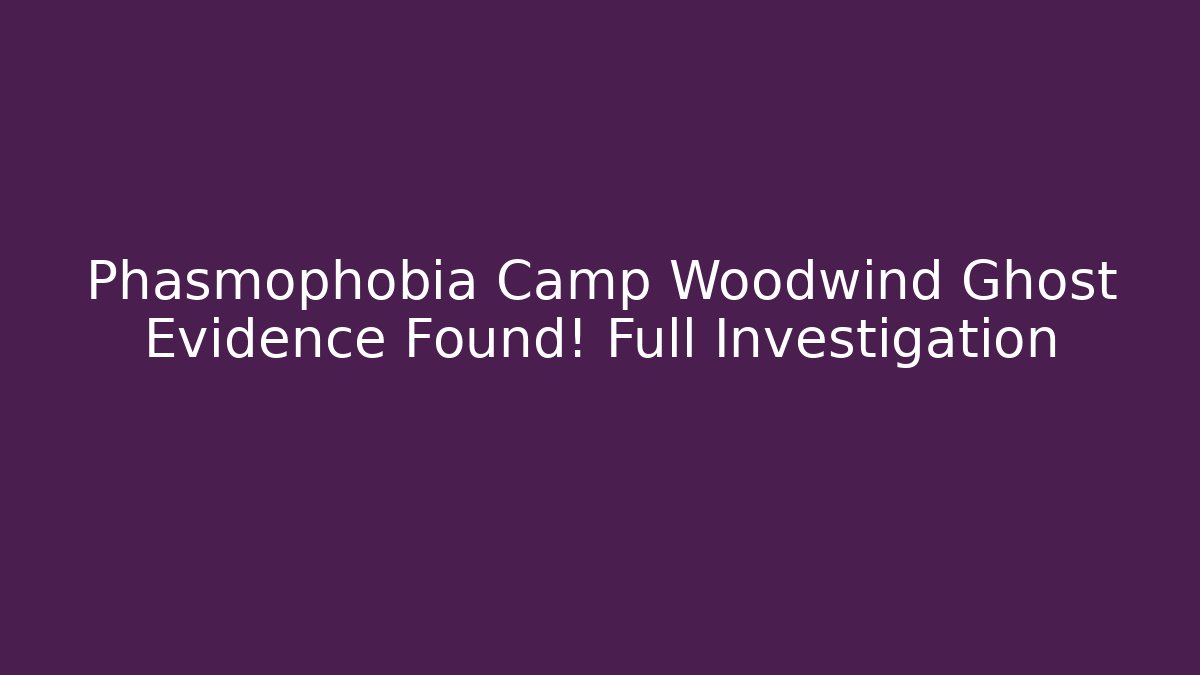Phasmophobia Camp Woodwind Ghost Evidence Found! Full Investigation