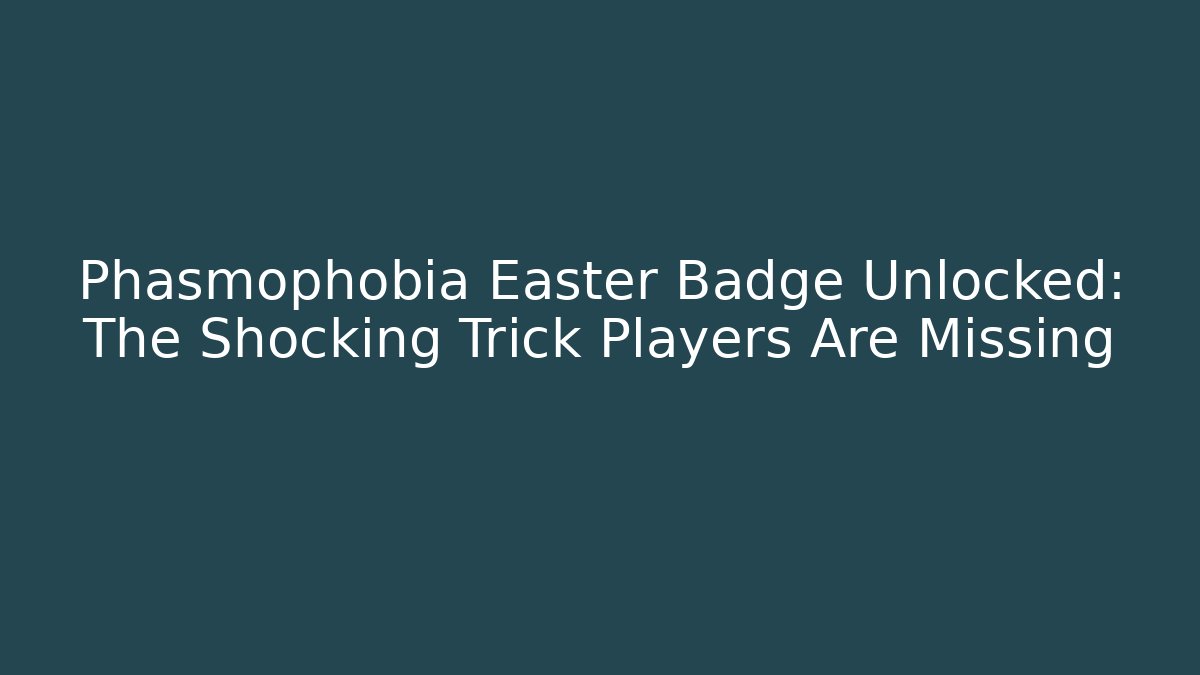 Phasmophobia Easter Badge Unlocked: The Shocking Trick Players Are Missing