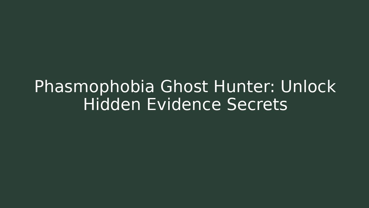 Phasmophobia Ghost Hunter: Unlock Hidden Evidence Secrets