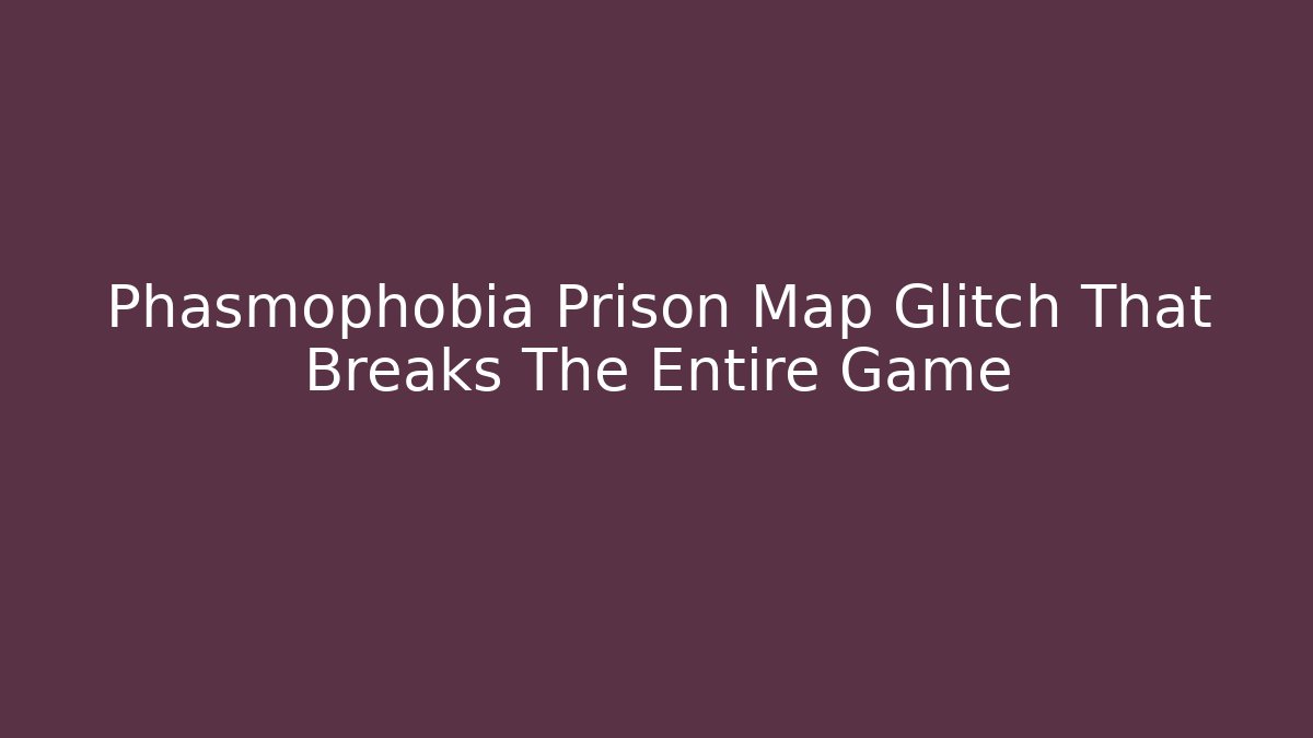 Phasmophobia Prison Map Glitch That Breaks The Entire Game