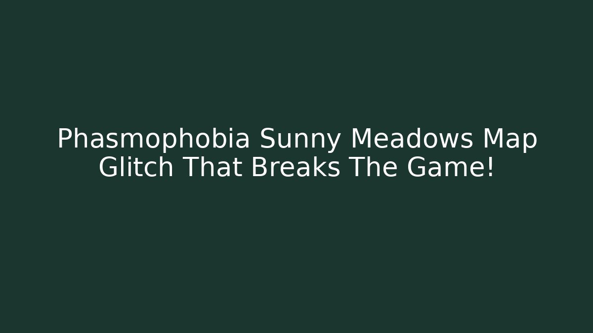 Phasmophobia Sunny Meadows Map Glitch That Breaks The Game! - Método de Aprovação