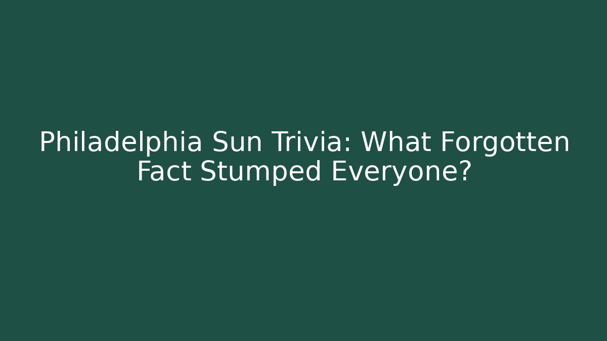 Philadelphia Sun Trivia: What Forgotten Fact Stumped Everyone?