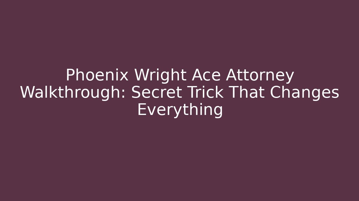 Phoenix Wright Ace Attorney Walkthrough: Secret Trick That Changes Everything