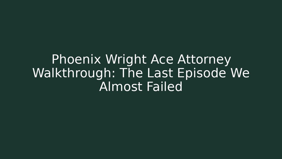 Phoenix Wright Ace Attorney Walkthrough: The Last Episode We Almost Failed - Método de Aprovação
