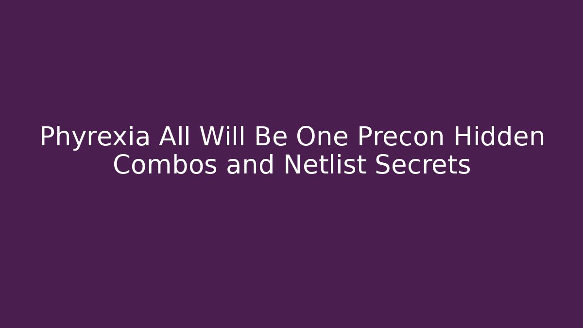 Phyrexia All Will Be One Precon Hidden Combos and Netlist Secrets