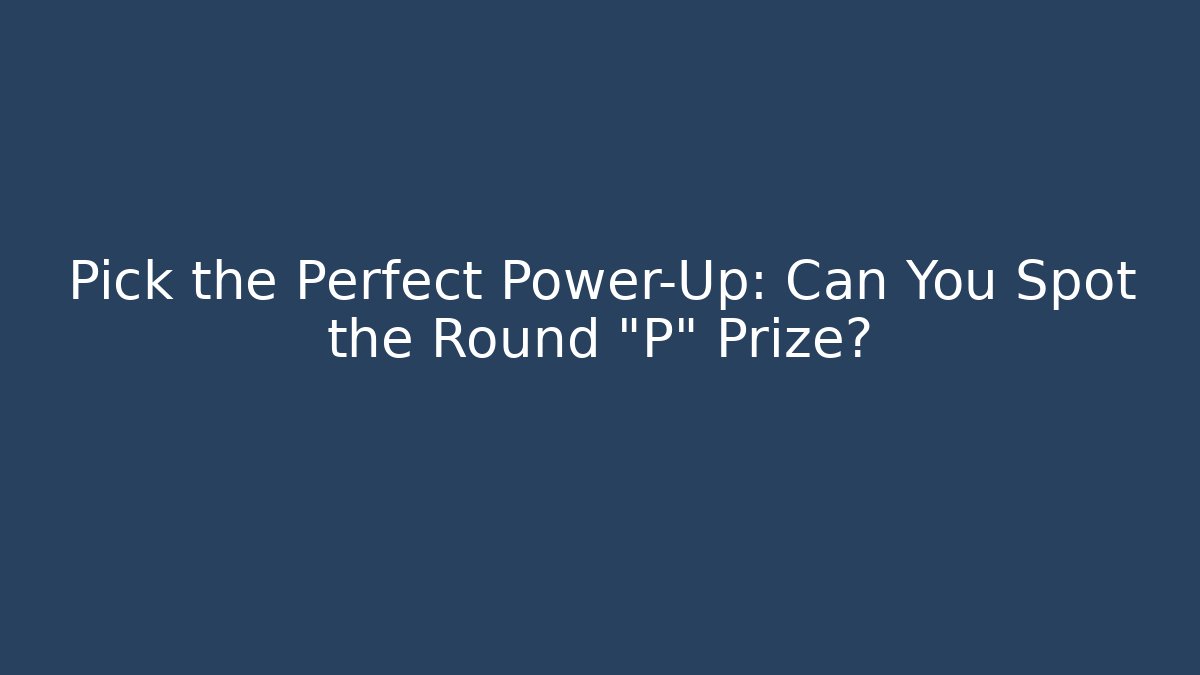 Pick the Perfect Power-Up: Can You Spot the Round "P" Prize?