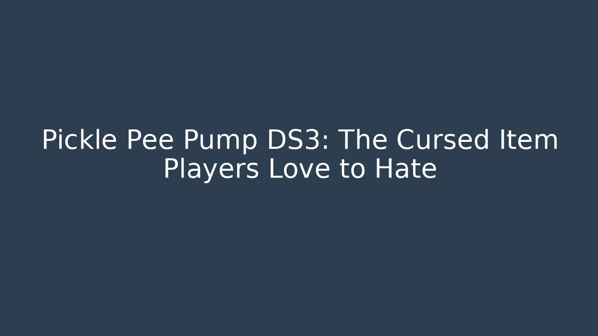 Pickle Pee Pump DS3: The Cursed Item Players Love to Hate
