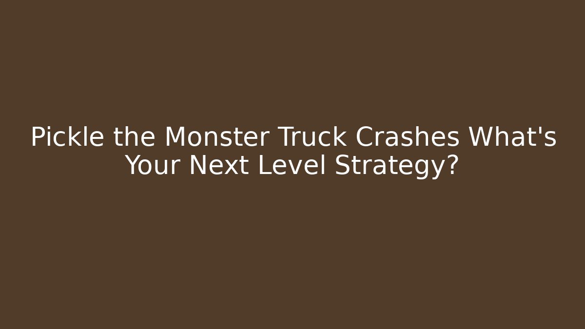 Pickle the Monster Truck Crashes What's Your Next Level Strategy?