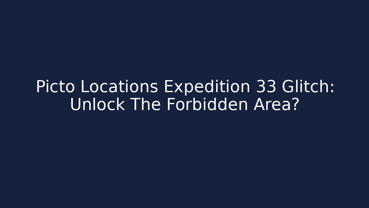 Picto Locations Expedition 33 Glitch: Unlock The Forbidden Area?