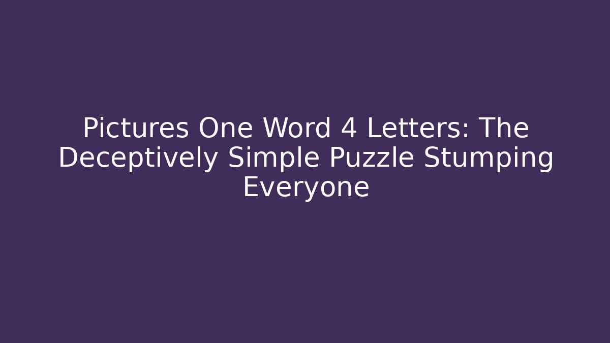Pictures One Word 4 Letters: The Deceptively Simple Puzzle Stumping Everyone
