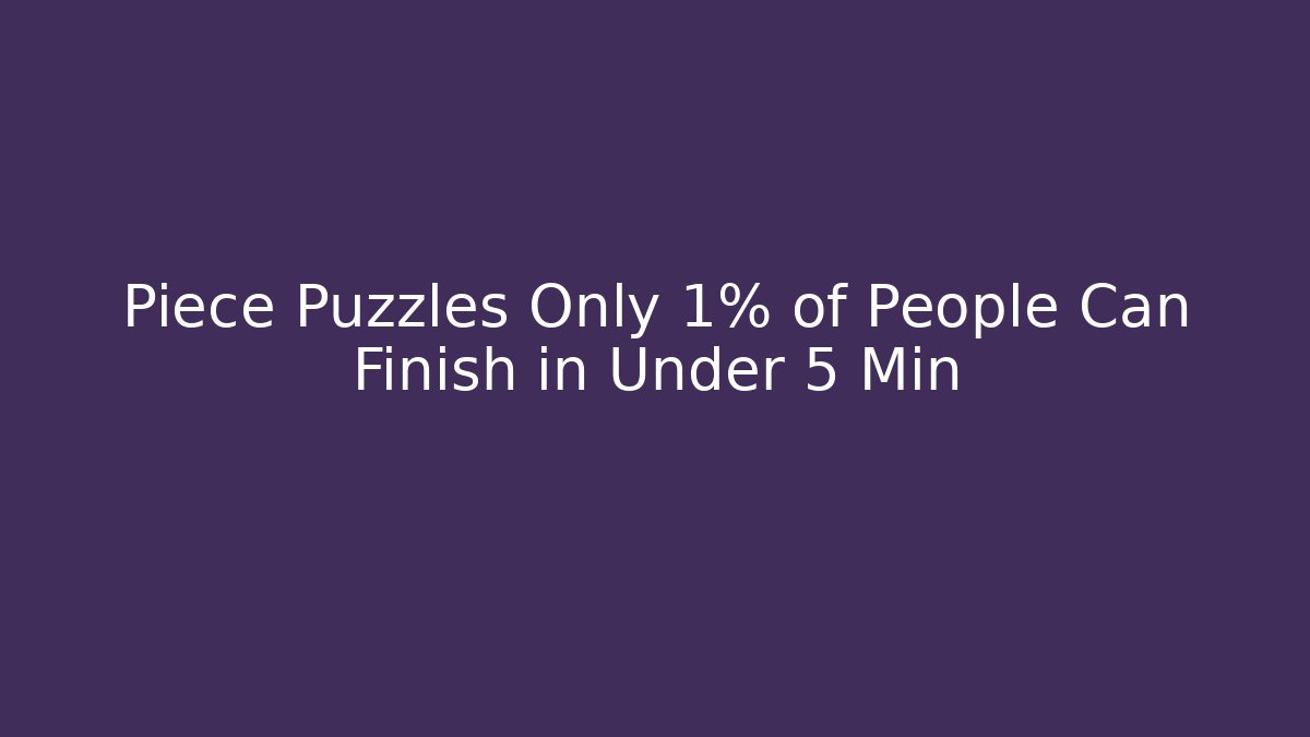Piece Puzzles Only 1% of People Can Finish in Under 5 Min