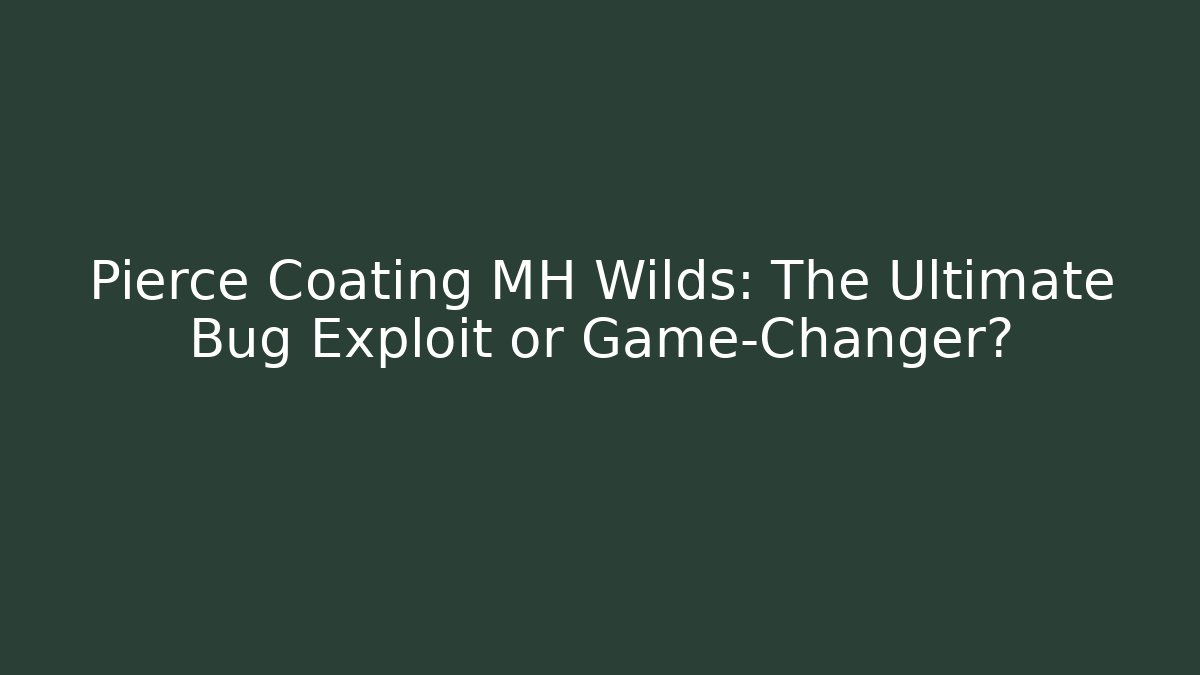 Pierce Coating MH Wilds: The Ultimate Bug Exploit or Game-Changer?