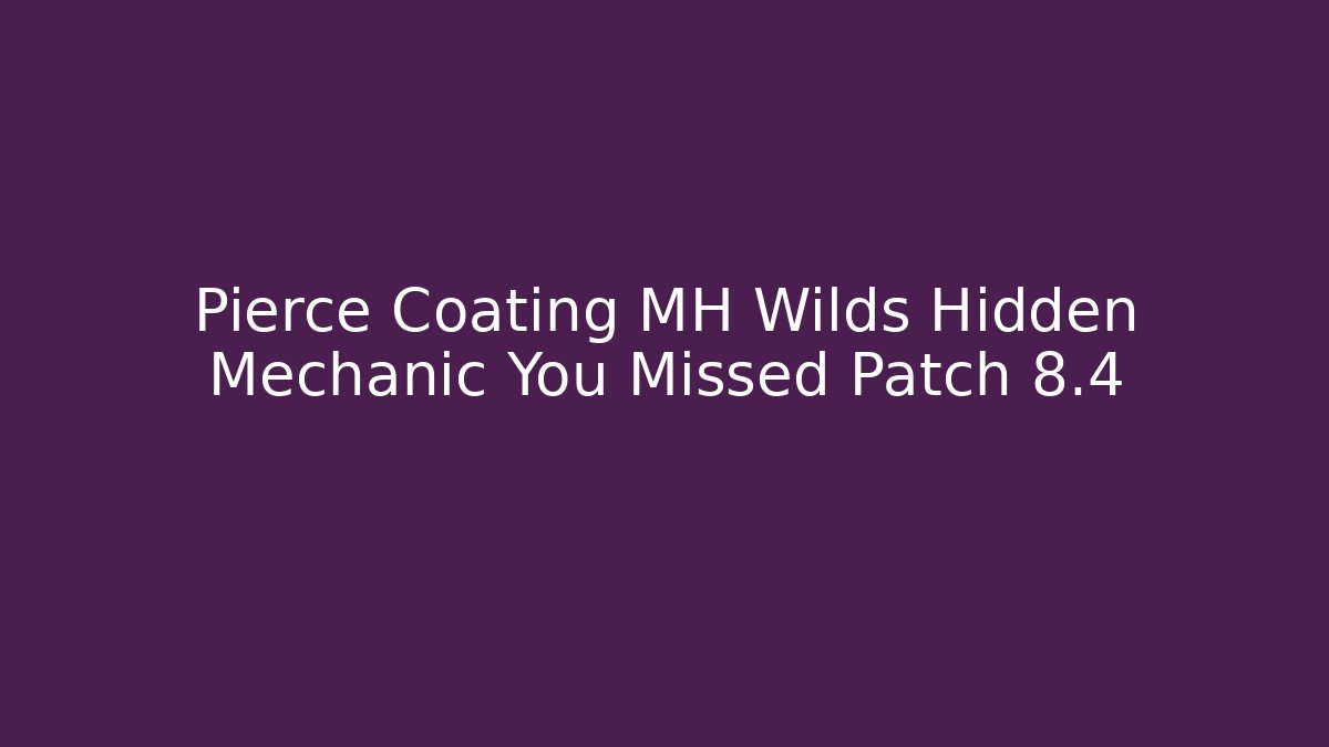 Pierce Coating MH Wilds Hidden Mechanic You Missed Patch 8.4
