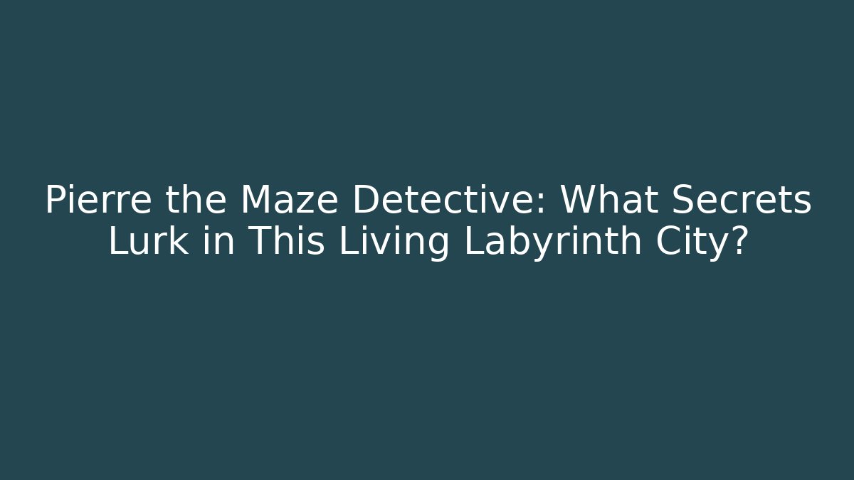 Pierre the Maze Detective: What Secrets Lurk in This Living Labyrinth City?