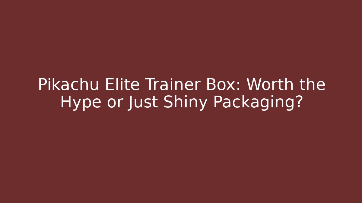 Pikachu Elite Trainer Box: Worth the Hype or Just Shiny Packaging?